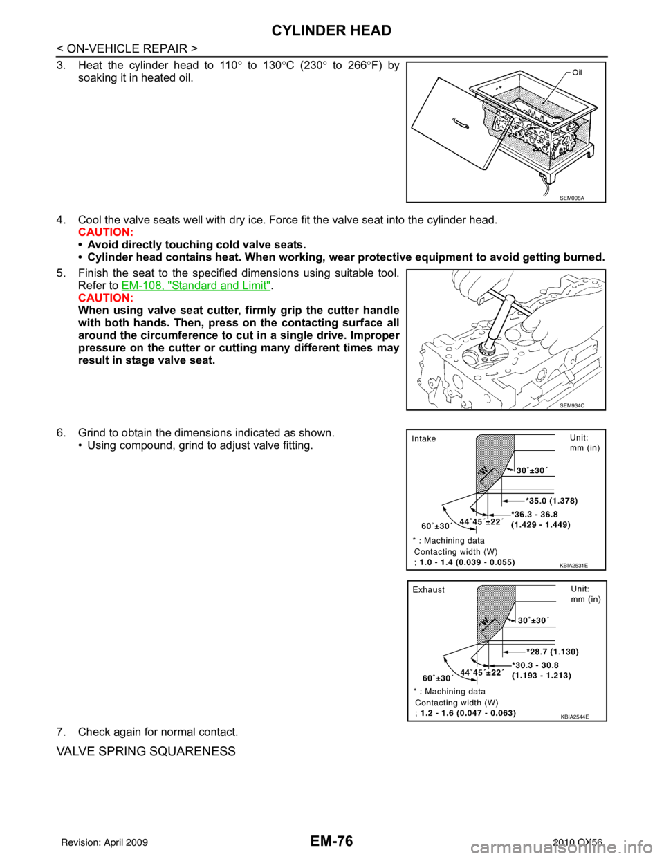 INFINITI QX56 2010  Factory Service Manual EM-76
< ON-VEHICLE REPAIR >
CYLINDER HEAD
3. Heat the cylinder head to 110° to 130° C (230° to 266° F) by
soaking it in heated oil.
4. Cool the valve seats well with dry ice. Force fit the valve s