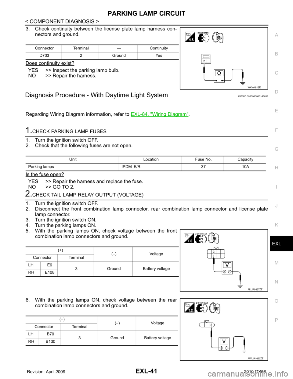 INFINITI QX56 2010 Factory Service Manual PARKING LAMP CIRCUITEXL-41
< COMPONENT DIAGNOSIS >
C
DE
F
G H
I
J
K
M A
B
EXL
N
O P
3. Check continuity between the license plate lamp harness con- nectors and ground.
Does continuity exist?
YES >> In INFINITI QX56 2010 Factory Service Manual PARKING LAMP CIRCUITEXL-41
< COMPONENT DIAGNOSIS >
C
DE
F
G H
I
J
K
M A
B
EXL
N
O P
3. Check continuity between the license plate lamp harness con- nectors and ground.
Does continuity exist?
YES >> In