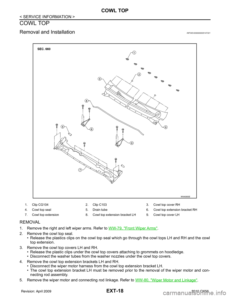 INFINITI QX56 2010 Factory Service Manual EXT-18
< SERVICE INFORMATION >
COWL TOP
COWL TOP
Removal and InstallationINFOID:0000000005147321
REMOVAL
1. Remove the right and left wiper arms. Refer to WW-79, "Front Wiper Arms".
2. Remove the cowl INFINITI QX56 2010 Factory Service Manual EXT-18
< SERVICE INFORMATION >
COWL TOP
COWL TOP
Removal and InstallationINFOID:0000000005147321
REMOVAL
1. Remove the right and left wiper arms. Refer to WW-79, "Front Wiper Arms".
2. Remove the cowl