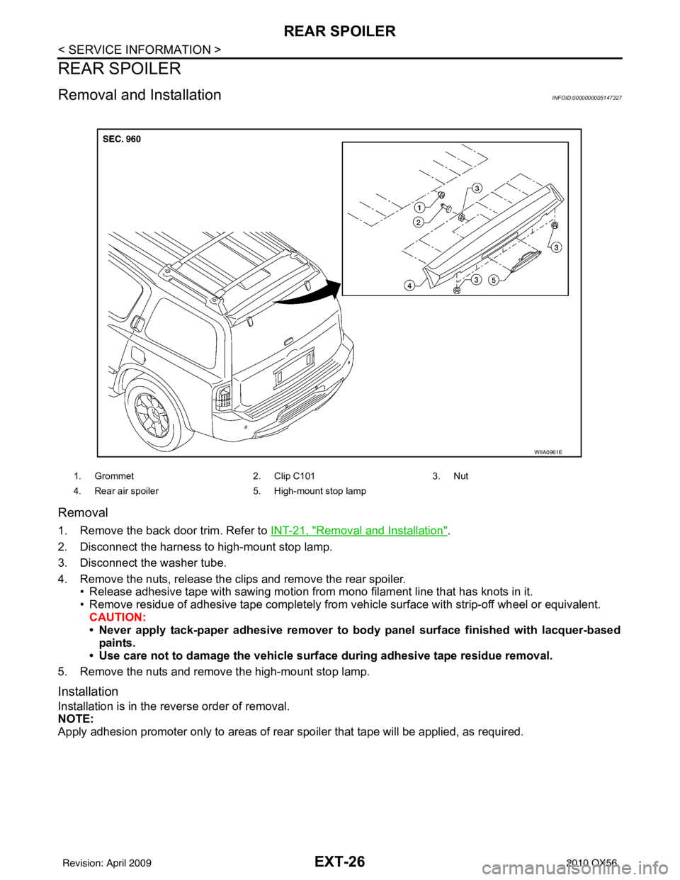 INFINITI QX56 2010  Factory Service Manual EXT-26
< SERVICE INFORMATION >
REAR SPOILER
REAR SPOILER
Removal and InstallationINFOID:0000000005147327
Removal
1. Remove the back door trim. Refer to INT-21, "Removal and Installation".
2. Disconnec