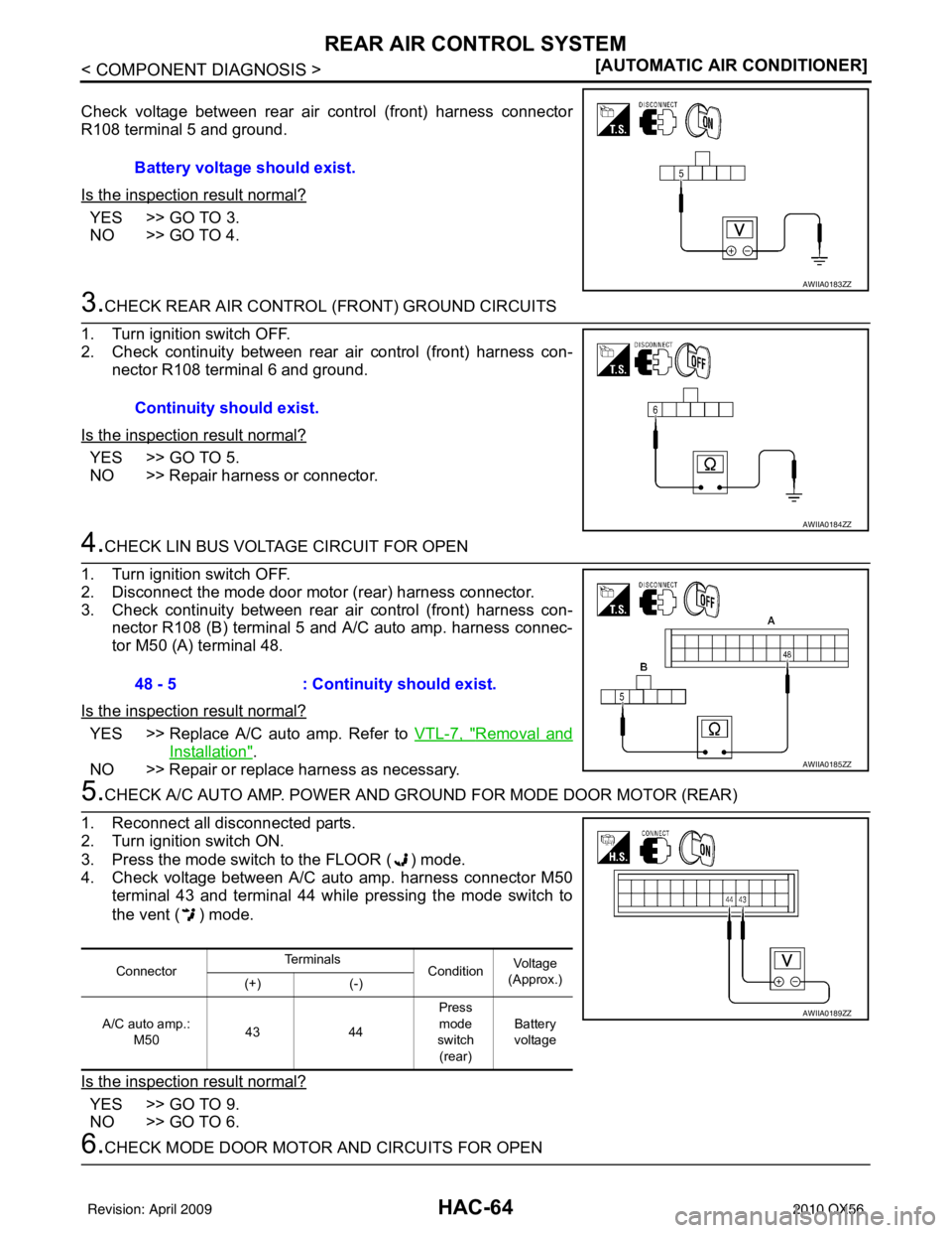 INFINITI QX56 2010  Factory Service Manual HAC-64
< COMPONENT DIAGNOSIS >[AUTOMATIC AIR CONDITIONER]
REAR AIR CONTROL SYSTEM
Check voltage between rear air control (front) harness connector
R108 terminal 5 and ground.
Is the inspection result 