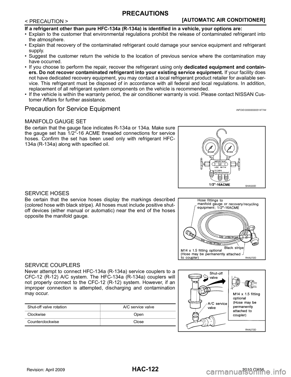 INFINITI QX56 2010  Factory Service Manual HAC-122
< PRECAUTION >[AUTOMATIC AIR CONDITIONER]
PRECAUTIONS
If a refrigerant other than pure HFC-134a (R-134a) 
is identified in a vehicle, your options are:
• Explain to the customer that environ