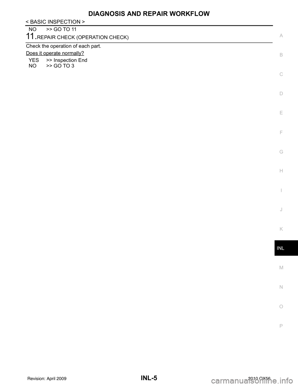 INFINITI QX56 2010  Factory Service Manual DIAGNOSIS AND REPAIR WORKFLOWINL-5
< BASIC INSPECTION >
C
DE
F
G H
I
J
K
M A
B
INL
N
O P
NO >> GO TO 11
11 .REPAIR CHECK (OPERATION CHECK)
Check the operation of each part.
Does it operate normally?
Y