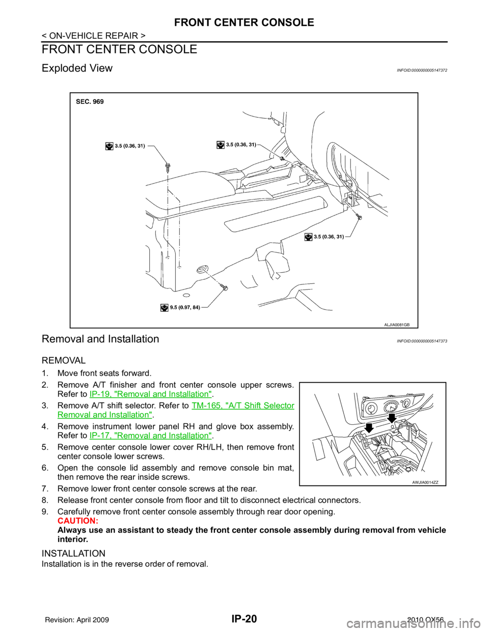 INFINITI QX56 2010 Factory Service Manual IP-20
< ON-VEHICLE REPAIR >
FRONT CENTER CONSOLE
FRONT CENTER CONSOLE
Exploded ViewINFOID:0000000005147372
Removal and InstallationINFOID:0000000005147373
REMOVAL
1. Move front seats forward.
2. Remov INFINITI QX56 2010 Factory Service Manual IP-20
< ON-VEHICLE REPAIR >
FRONT CENTER CONSOLE
FRONT CENTER CONSOLE
Exploded ViewINFOID:0000000005147372
Removal and InstallationINFOID:0000000005147373
REMOVAL
1. Move front seats forward.
2. Remov