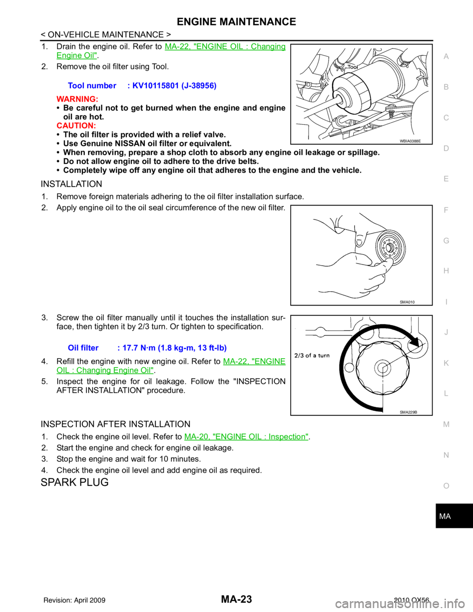 INFINITI QX56 2010  Factory Service Manual ENGINE MAINTENANCEMA-23
< ON-VEHICLE MAINTENANCE >
C
DE
F
G H
I
J
K L
M B
MA
N
O A
1. Drain the engine oil. Refer to 
MA-22, "ENGINE OIL : Changing
Engine Oil".
2. Remove the oil filter using Tool.
WA