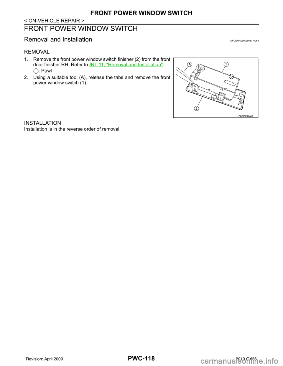 INFINITI QX56 2010  Factory Service Manual PWC-118
< ON-VEHICLE REPAIR >
FRONT POWER WINDOW SWITCH
FRONT POWER WINDOW SWITCH 
Removal and InstallationINFOID:0000000005147266
REMOVAL
1. Remove the front power window switch finisher (2) from the