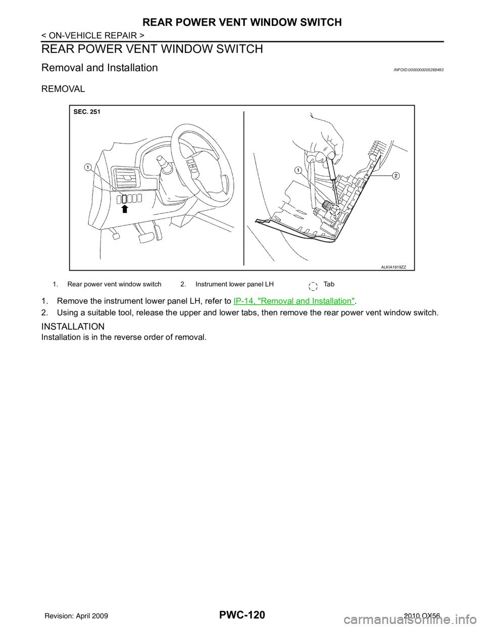 INFINITI QX56 2010  Factory Service Manual PWC-120
< ON-VEHICLE REPAIR >
REAR POWER VENT WINDOW SWITCH
REAR POWER VENT WINDOW SWITCH
Removal and InstallationINFOID:0000000005268493
REMOVAL
1. Remove the instrument lower panel LH, refer to IP-1
