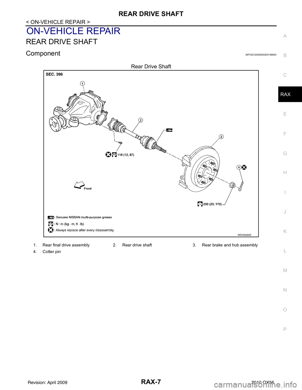 INFINITI QX56 2010  Factory Service Manual REAR DRIVE SHAFTRAX-7
< ON-VEHICLE REPAIR >
CEF
G H
I
J
K L
M A
B
RAX
N
O P
ON-VEHICLE REPAIR
REAR DRIVE SHAFT
ComponentINFOID:0000000005148955
Rear Drive Shaft
WDIA0263E
1. Rear final drive assembly 