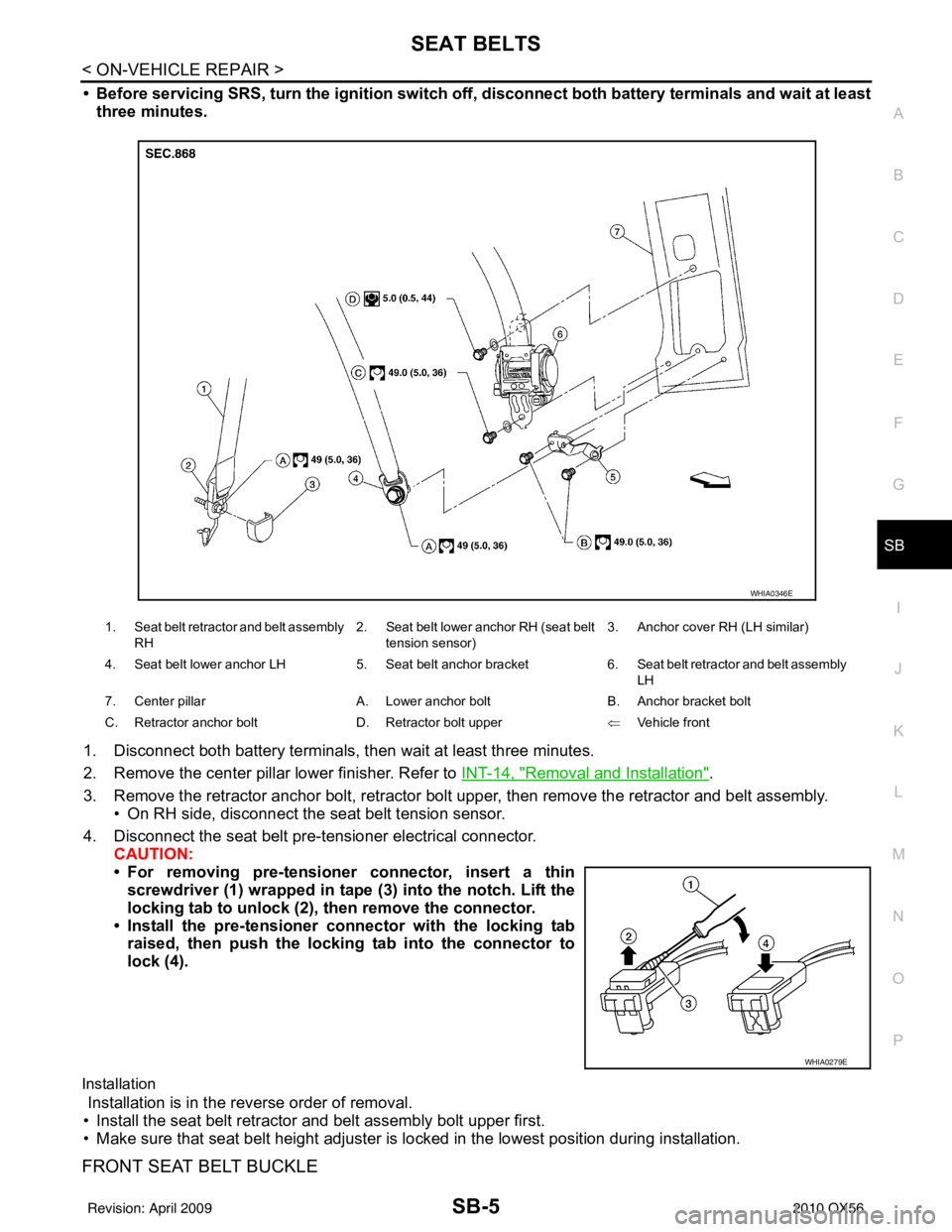 INFINITI QX56 2010  Factory Service Manual SEAT BELTSSB-5
< ON-VEHICLE REPAIR >
C
DE
F
G
I
J
K L
M A
B
SB
N
O P
• Before servicing SRS, turn the igni tion switch off, disconnect both battery terminals and wait at least
three minutes.
1. Disc