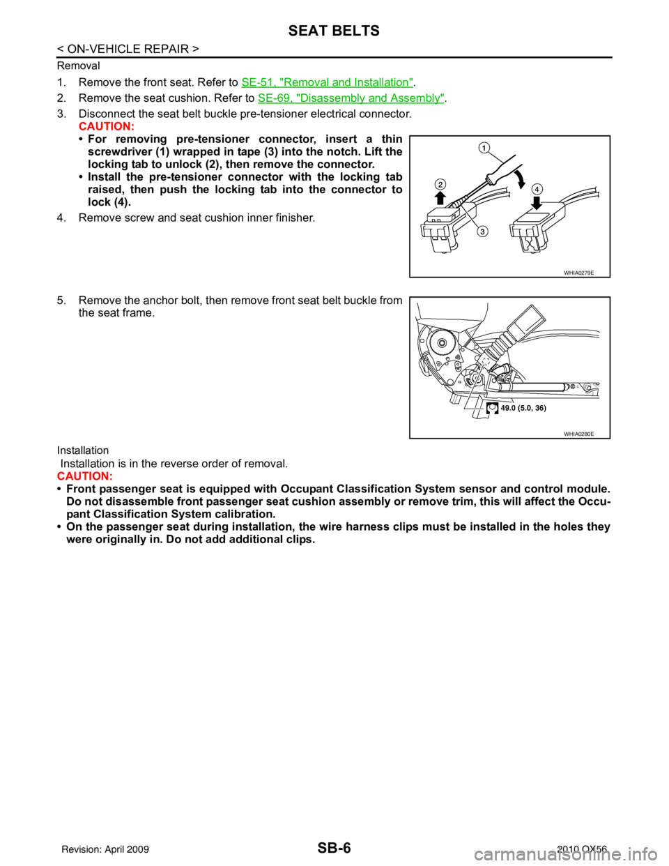 INFINITI QX56 2010  Factory Service Manual SB-6
< ON-VEHICLE REPAIR >
SEAT BELTS
Removal
1. Remove the front seat. Refer to SE-51, "Removal and Installation".
2. Remove the seat cushion. Refer to  SE-69, "
Disassembly and Assembly".
3. Disconn