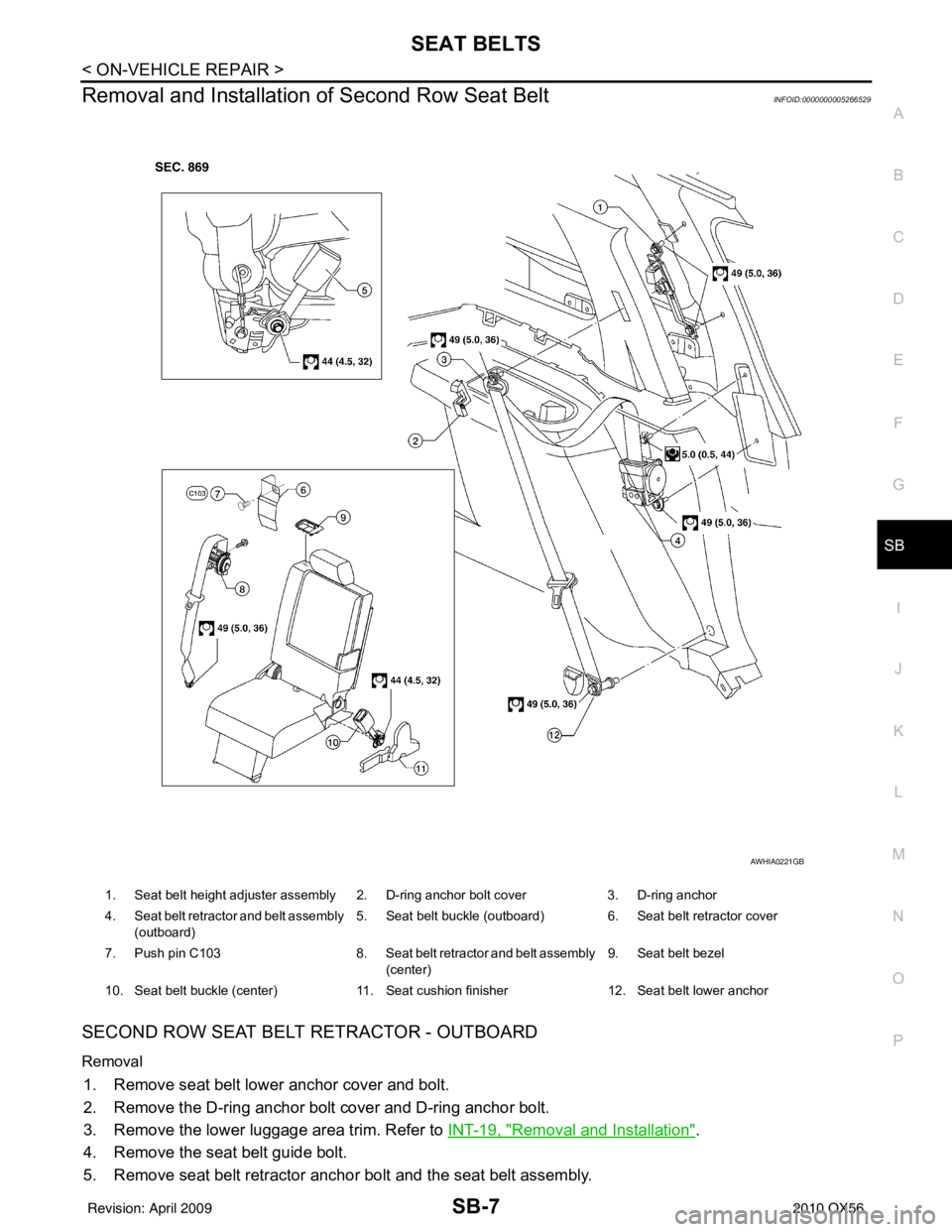 INFINITI QX56 2010  Factory Service Manual SEAT BELTSSB-7
< ON-VEHICLE REPAIR >
C
DE
F
G
I
J
K L
M A
B
SB
N
O P
Removal and Installation of Second Row Seat BeltINFOID:0000000005266529
SECOND ROW SEAT BELT RETRACTOR - OUTBOARD
Removal
1. Remove