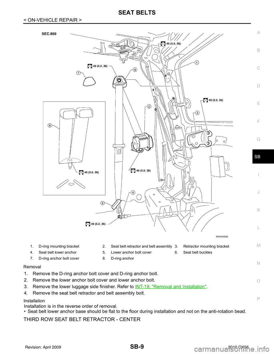 INFINITI QX56 2010  Factory Service Manual SEAT BELTSSB-9
< ON-VEHICLE REPAIR >
C
DE
F
G
I
J
K L
M A
B
SB
N
O P
Removal
1. Remove the D-ring anchor bolt cover and D-ring anchor bolt.
2. Remove the lower anchor bolt cover and lower anchor bolt.