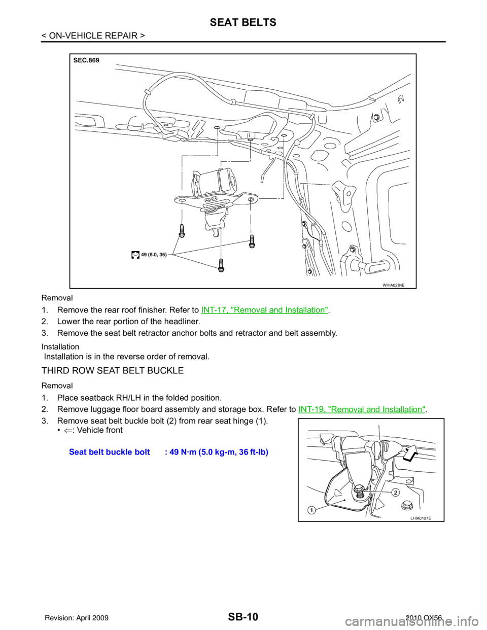 INFINITI QX56 2010  Factory Service Manual SB-10
< ON-VEHICLE REPAIR >
SEAT BELTS
Removal
1. Remove the rear roof finisher. Refer to INT-17, "Removal and Installation".
2. Lower the rear portion of the headliner.
3. Remove the seat belt retrac