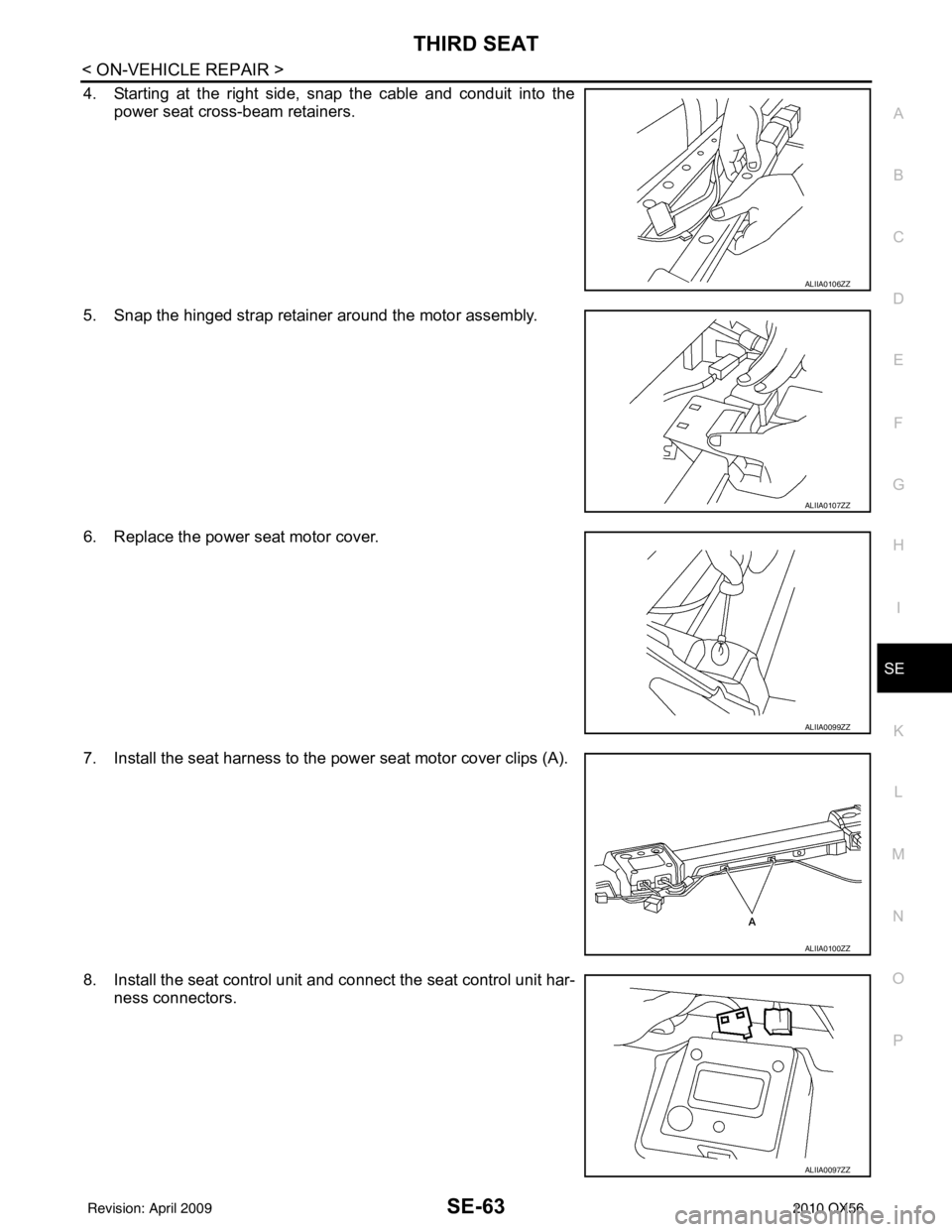 INFINITI QX56 2010  Factory Service Manual THIRD SEATSE-63
< ON-VEHICLE REPAIR >
C
DE
F
G H
I
K L
M A
B
SE
N
O P
4. Starting at the right side, snap the cable and conduit into the power seat cross-beam retainers.
5. Snap the hinged strap retai