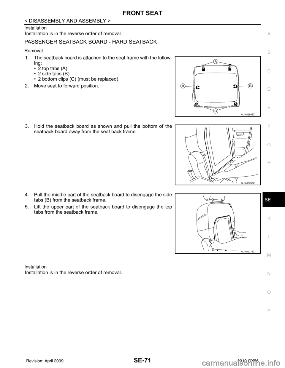 INFINITI QX56 2010  Factory Service Manual FRONT SEATSE-71
< DISASSEMBLY AND ASSEMBLY >
C
DE
F
G H
I
K L
M A
B
SE
N
O P
Installation
Installation is in the reverse order of removal.
PASSENGER SEATBACK BOARD - HARD SEATBACK
Removal
1. The seatb