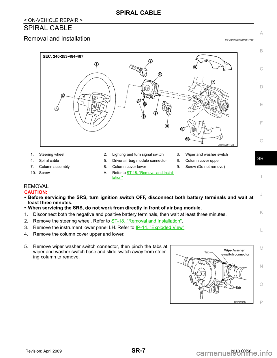 INFINITI QX56 2010 Factory Service Manual SPIRAL CABLESR-7
< ON-VEHICLE REPAIR >
C
DE
F
G
I
J
K L
M A
B
SR
N
O P
SPIRAL CABLE
Removal and InstallationINFOID:0000000005147758
REMOVAL
CAUTION:
• Before servicing the SRS, turn ignition switch INFINITI QX56 2010 Factory Service Manual SPIRAL CABLESR-7
< ON-VEHICLE REPAIR >
C
DE
F
G
I
J
K L
M A
B
SR
N
O P
SPIRAL CABLE
Removal and InstallationINFOID:0000000005147758
REMOVAL
CAUTION:
• Before servicing the SRS, turn ignition switch