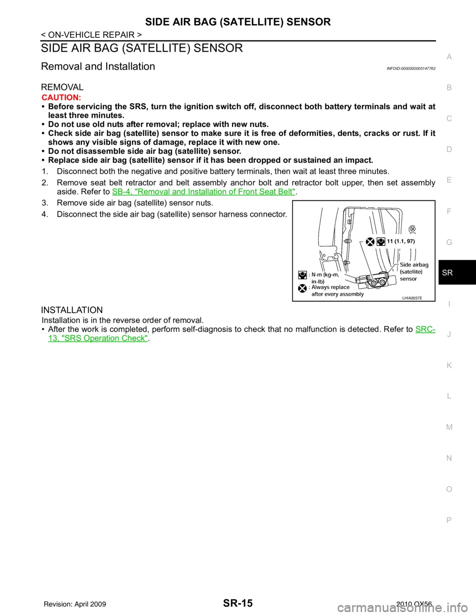 INFINITI QX56 2010  Factory Service Manual SIDE AIR BAG (SATELLITE) SENSORSR-15
< ON-VEHICLE REPAIR >
C
DE
F
G
I
J
K L
M A
B
SR
N
O P
SIDE AIR BAG (S ATELLITE) SENSOR
Removal and InstallationINFOID:0000000005147762
REMOVAL
CAUTION:
• Before 
