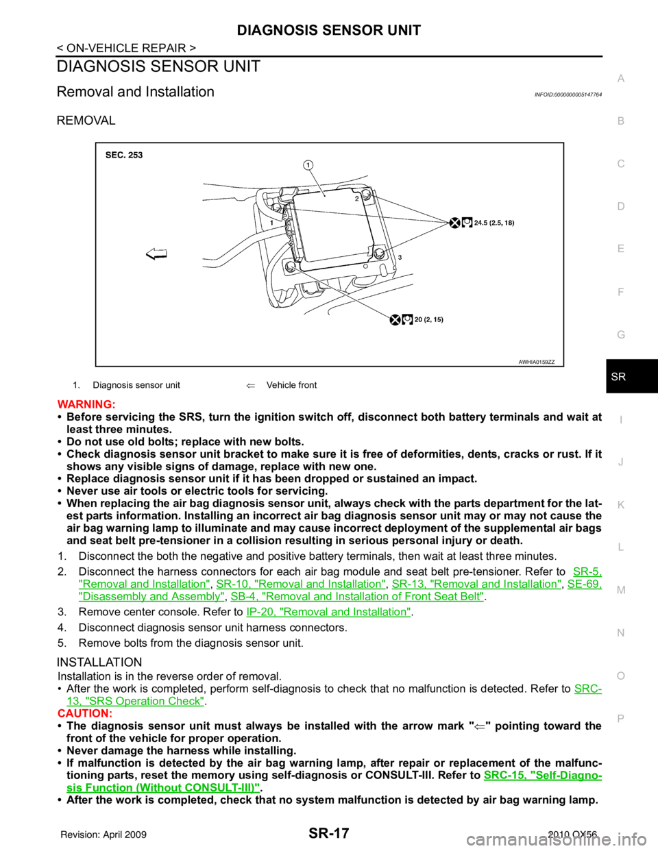 INFINITI QX56 2010  Factory Service Manual DIAGNOSIS SENSOR UNITSR-17
< ON-VEHICLE REPAIR >
C
DE
F
G
I
J
K L
M A
B
SR
N
O P
DIAGNOSIS SENSOR UNIT
Removal and InstallationINFOID:0000000005147764
REMOVAL
WARNING:
• Before servicing the SRS, tu