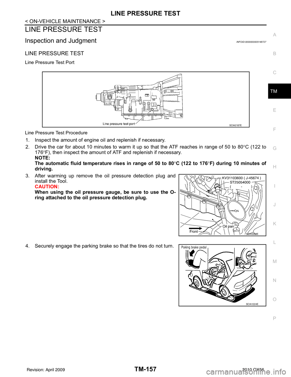 INFINITI QX56 2010  Factory Service Manual LINE PRESSURE TESTTM-157
< ON-VEHICLE MAINTENANCE >
CEF
G H
I
J
K L
M A
B
TM
N
O P
LINE PRESSURE TEST
Inspection and JudgmentINFOID:0000000005148727
LINE PRESSURE TEST 
Line Pressure Test Port
Line Pr