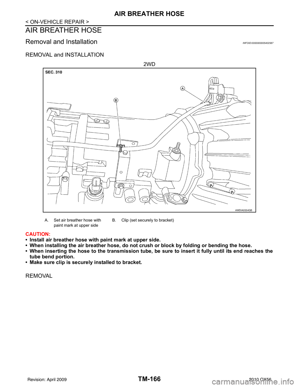 INFINITI QX56 2010  Factory Service Manual TM-166
< ON-VEHICLE REPAIR >
AIR BREATHER HOSE
AIR BREATHER HOSE
Removal and InstallationINFOID:0000000005402587
REMOVAL and INSTALLATION
2WD
CAUTION:
• Install air breather hose with paint mark at 