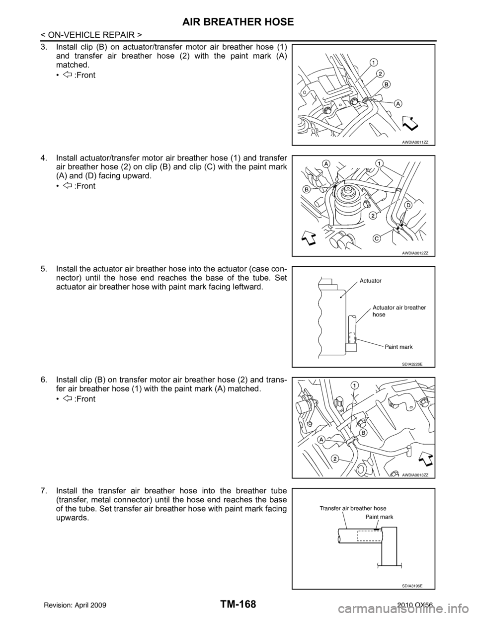 INFINITI QX56 2010 Factory Service Manual TM-168
< ON-VEHICLE REPAIR >
AIR BREATHER HOSE
3. Install clip (B) on actuator/transfer motor air breather hose (1)
and transfer air breather hose (2) with the paint mark (A)
matched.
• :Front
4. I INFINITI QX56 2010 Factory Service Manual TM-168
< ON-VEHICLE REPAIR >
AIR BREATHER HOSE
3. Install clip (B) on actuator/transfer motor air breather hose (1)
and transfer air breather hose (2) with the paint mark (A)
matched.
• :Front
4. I