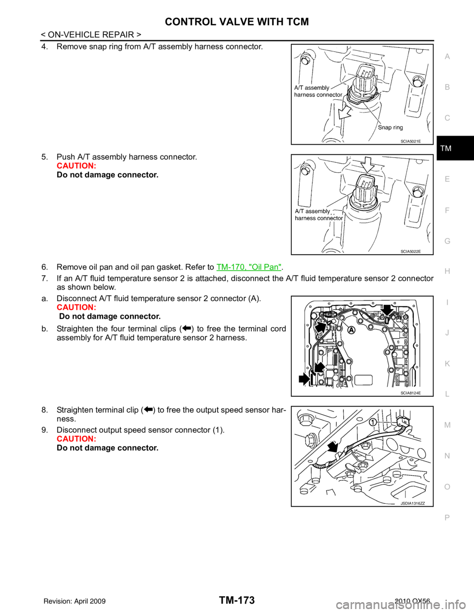 INFINITI QX56 2010  Factory Service Manual CONTROL VALVE WITH TCMTM-173
< ON-VEHICLE REPAIR >
CEF
G H
I
J
K L
M A
B
TM
N
O P
4. Remove snap ring from A/T assembly harness connector.
5. Push A/T assembly harness connector. CAUTION:
Do not damag