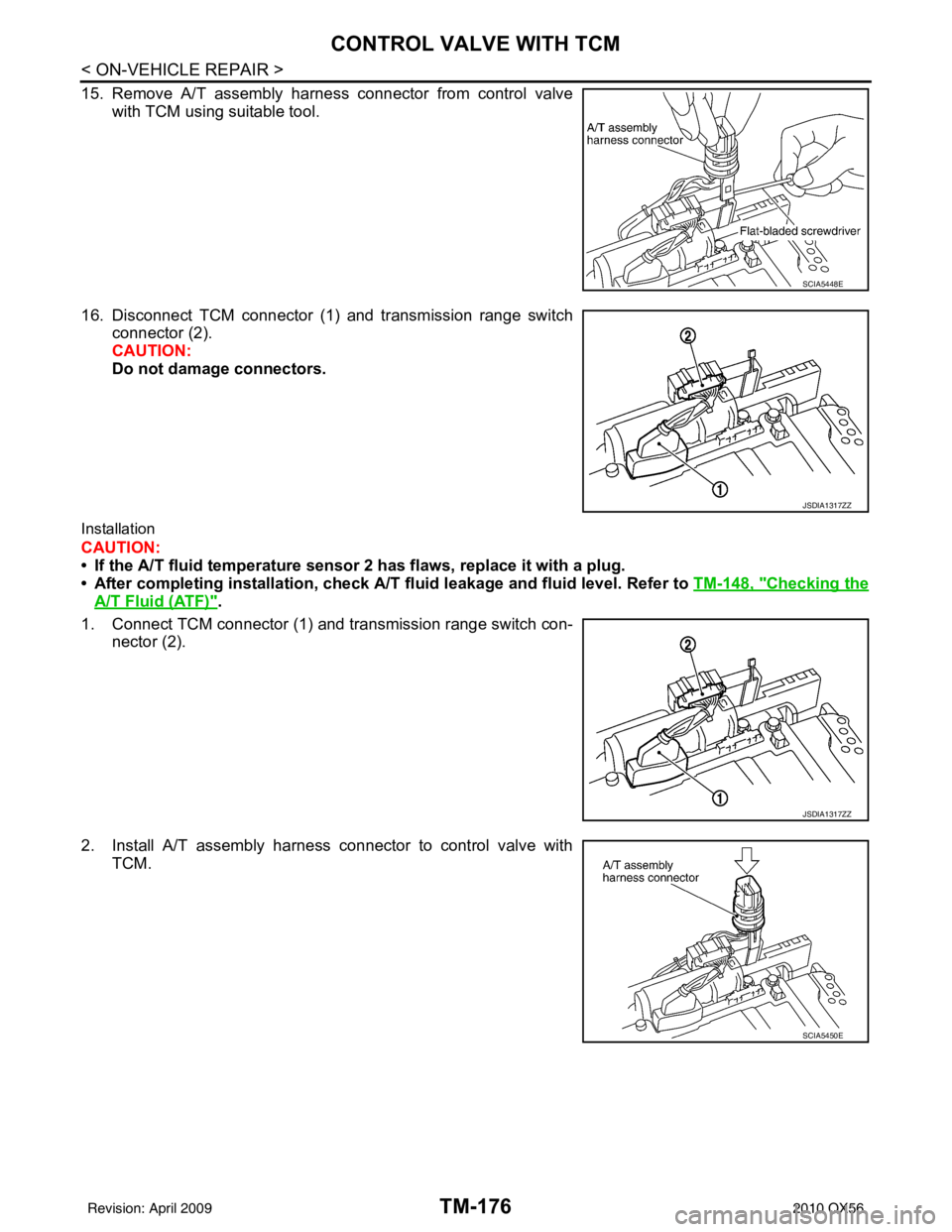 INFINITI QX56 2010  Factory Service Manual TM-176
< ON-VEHICLE REPAIR >
CONTROL VALVE WITH TCM
15. Remove A/T assembly harness connector from control valvewith TCM using suitable tool.
16. Disconnect TCM connector (1) and transmission range sw