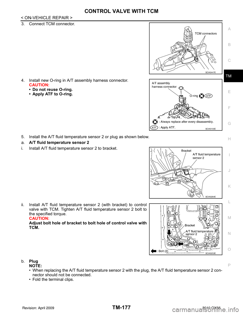 INFINITI QX56 2010  Factory Service Manual CONTROL VALVE WITH TCMTM-177
< ON-VEHICLE REPAIR >
CEF
G H
I
J
K L
M A
B
TM
N
O P
3. Connect TCM connector.
4. Install new O-ring in A/T assembly harness connector. CAUTION:
• Do not reuse O-ring.
