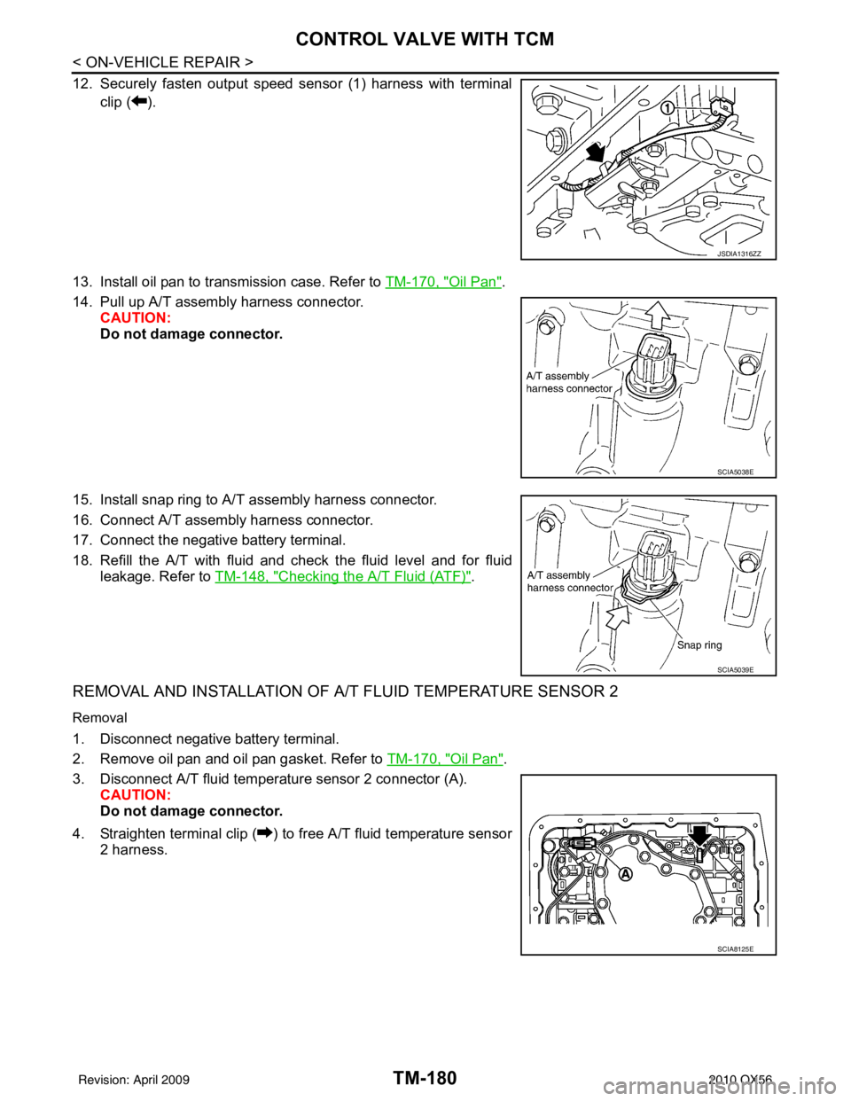 INFINITI QX56 2010  Factory Service Manual TM-180
< ON-VEHICLE REPAIR >
CONTROL VALVE WITH TCM
12. Securely fasten output speed sensor (1) harness with terminalclip ( ).
13. Install oil pan to transmission case. Refer to  TM-170, "
Oil Pan".
1