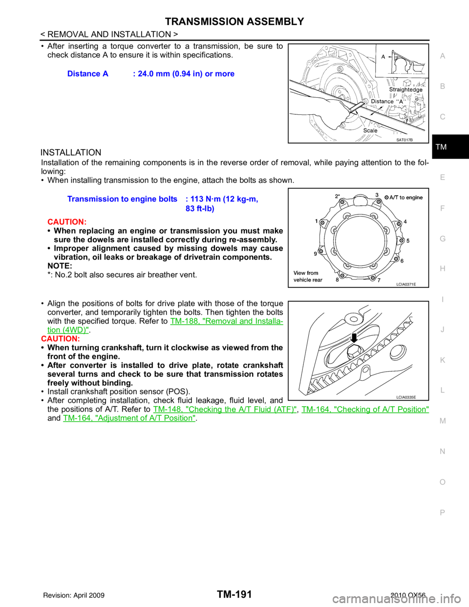 INFINITI QX56 2010 Factory Service Manual TRANSMISSION ASSEMBLYTM-191
< REMOVAL AND INSTALLATION >
CEF
G H
I
J
K L
M A
B
TM
N
O P
• After inserting a torque converter to a transmission, be sure to check distance A to ensure it is within spe INFINITI QX56 2010 Factory Service Manual TRANSMISSION ASSEMBLYTM-191
< REMOVAL AND INSTALLATION >
CEF
G H
I
J
K L
M A
B
TM
N
O P
• After inserting a torque converter to a transmission, be sure to check distance A to ensure it is within spe
