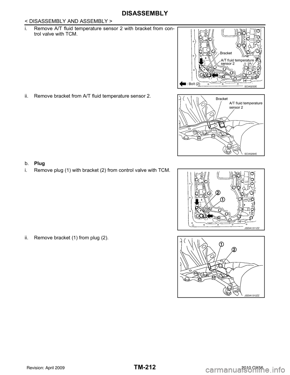 INFINITI QX56 2010  Factory Service Manual TM-212
< DISASSEMBLY AND ASSEMBLY >
DISASSEMBLY
i. Remove A/T fluid temperature sensor 2 with bracket from con-trol valve with TCM.
ii. Remove bracket from A/T fluid temperature sensor 2.
b. Plug
i. R