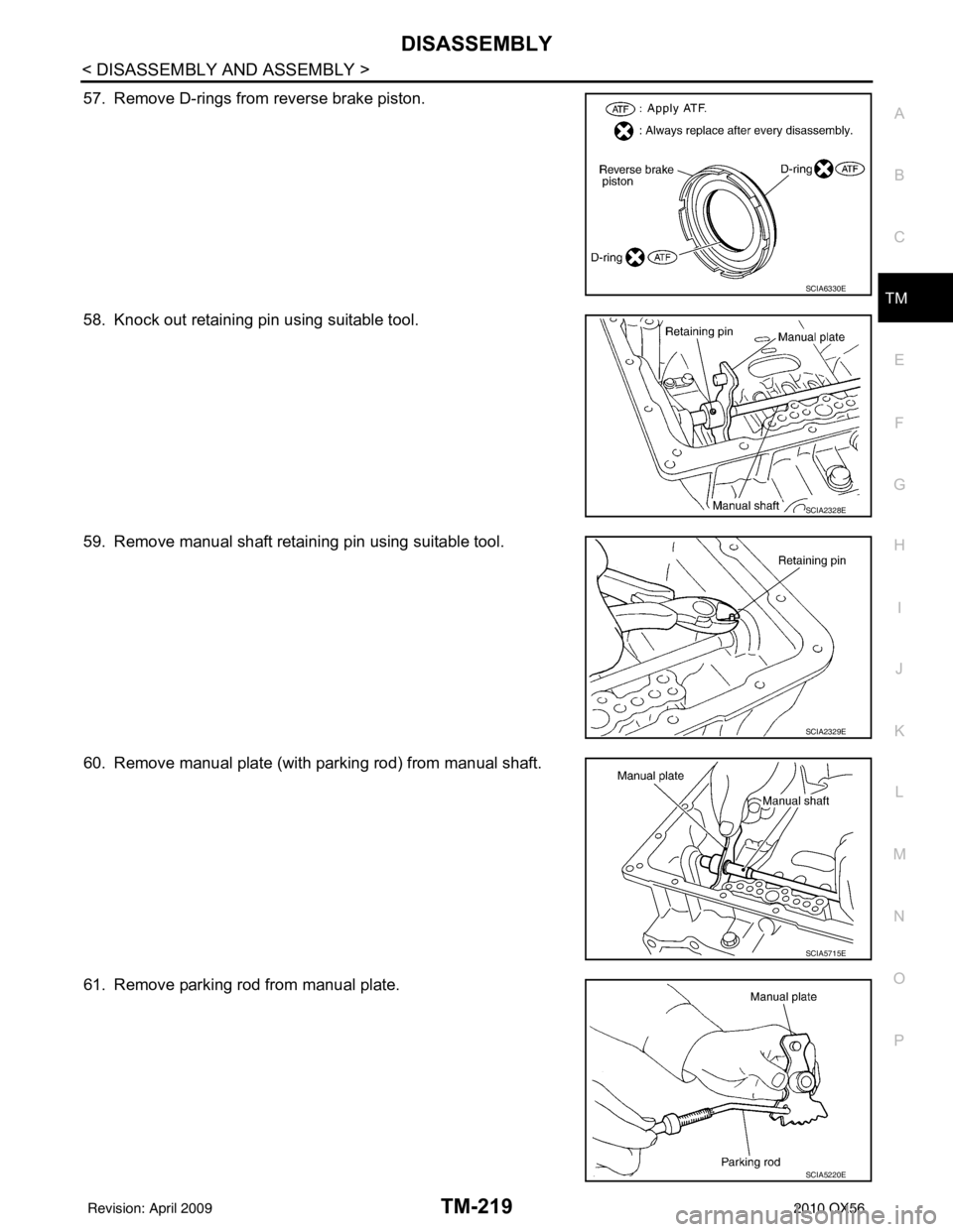 INFINITI QX56 2010  Factory Service Manual DISASSEMBLYTM-219
< DISASSEMBLY AND ASSEMBLY >
CEF
G H
I
J
K L
M A
B
TM
N
O P
57. Remove D-rings from reverse brake piston.
58. Knock out retaining pin using suitable tool.
59. Remove manual shaft ret