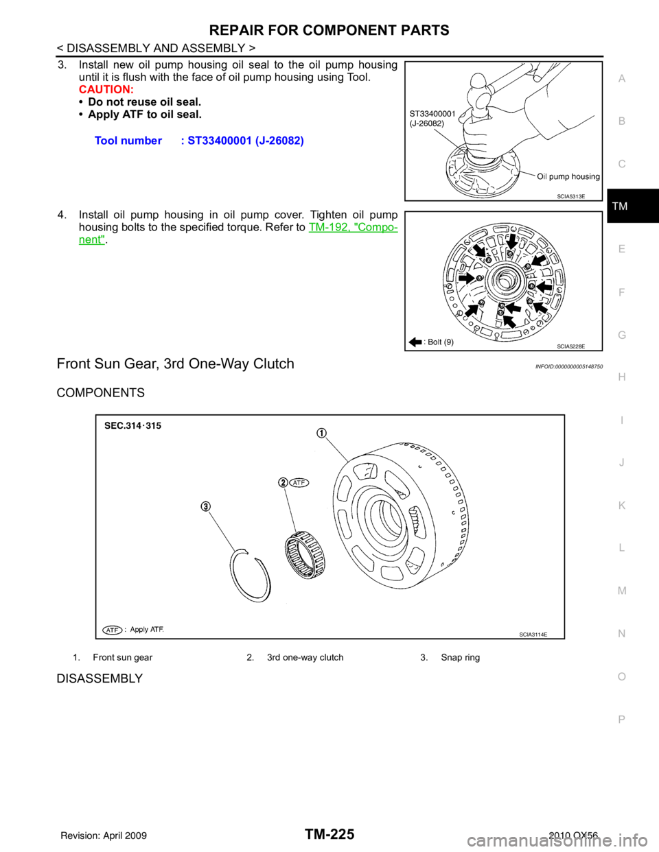 INFINITI QX56 2010  Factory Service Manual REPAIR FOR COMPONENT PARTSTM-225
< DISASSEMBLY AND ASSEMBLY >
CEF
G H
I
J
K L
M A
B
TM
N
O P
3. Install new oil pump housing oil seal to the oil pump housing until it is flush with the face of oil pum