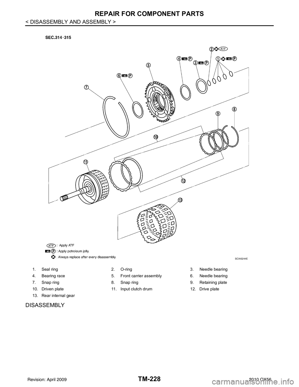 INFINITI QX56 2010  Factory Service Manual TM-228
< DISASSEMBLY AND ASSEMBLY >
REPAIR FOR COMPONENT PARTS
DISASSEMBLY
1. Seal ring2. O-ring 3. Needle bearing
4. Bearing race 5. Front carrier assembly 6. Needle bearing
7. Snap ring 8. Snap ring