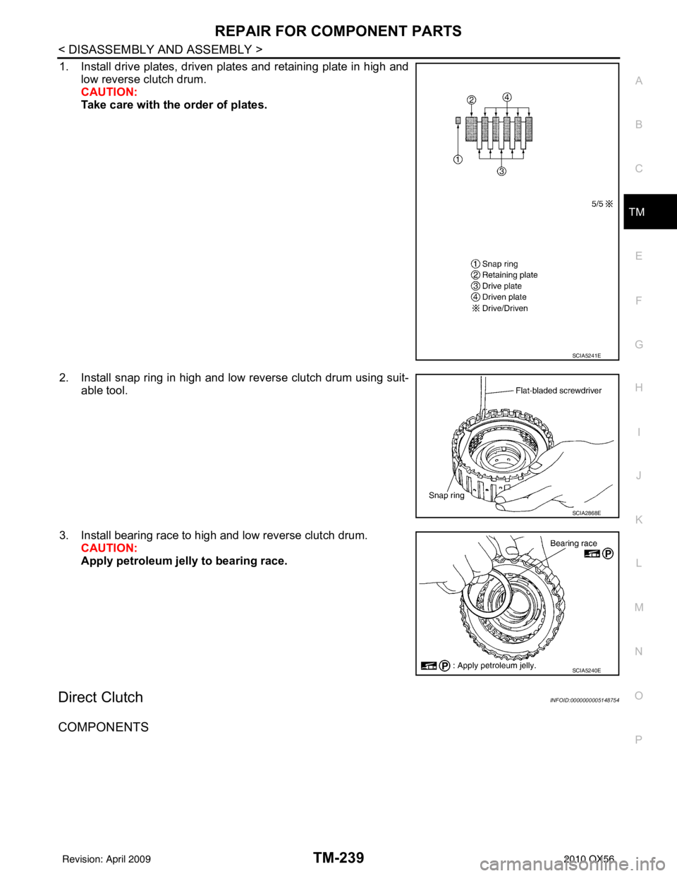 INFINITI QX56 2010  Factory Service Manual REPAIR FOR COMPONENT PARTSTM-239
< DISASSEMBLY AND ASSEMBLY >
CEF
G H
I
J
K L
M A
B
TM
N
O P
1. Install drive plates, driven plates and retaining plate in high and low reverse clutch drum.
CAUTION:
Ta