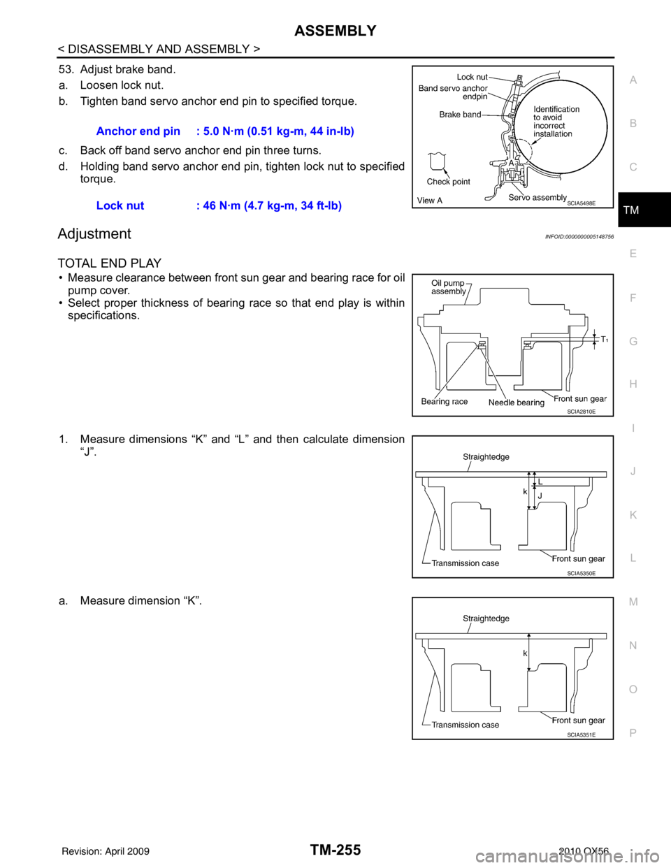 INFINITI QX56 2010  Factory Service Manual ASSEMBLYTM-255
< DISASSEMBLY AND ASSEMBLY >
CEF
G H
I
J
K L
M A
B
TM
N
O P
53. Adjust brake band.
a. Loosen lock nut.
b. Tighten band servo anchor end pin to specified torque.
c. Back off band servo a