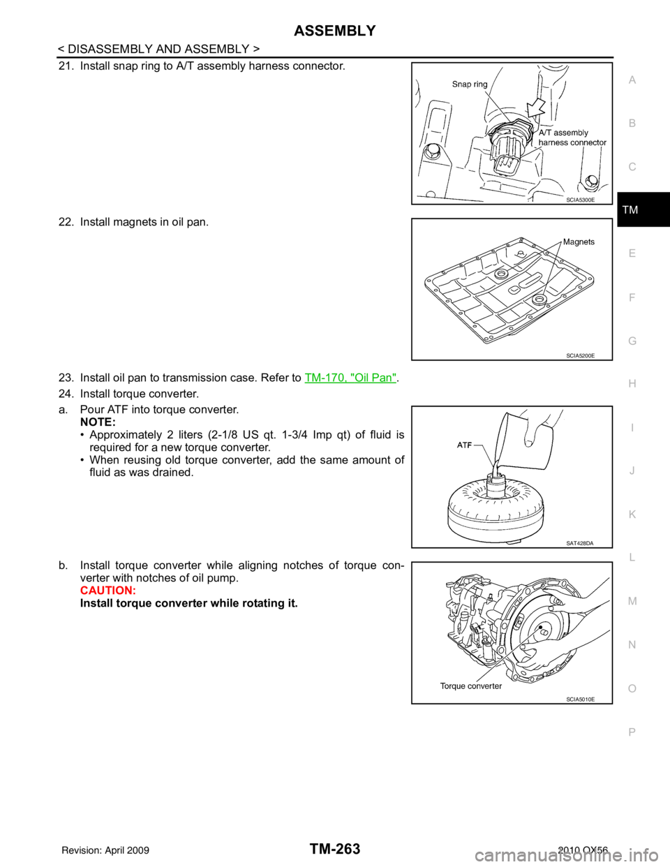 INFINITI QX56 2010  Factory Service Manual ASSEMBLYTM-263
< DISASSEMBLY AND ASSEMBLY >
CEF
G H
I
J
K L
M A
B
TM
N
O P
21. Install snap ring to A/T assembly harness connector.
22. Install magnets in oil pan.
23. Install oil pan to transmission 