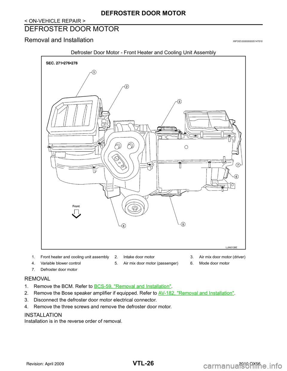 INFINITI QX56 2010  Factory Service Manual VTL-26
< ON-VEHICLE REPAIR >
DEFROSTER DOOR MOTOR
DEFROSTER DOOR MOTOR
Removal and InstallationINFOID:0000000005147616
Defroster Door Motor - Front Heater and Cooling Unit Assembly
REMOVAL
1. Remove t