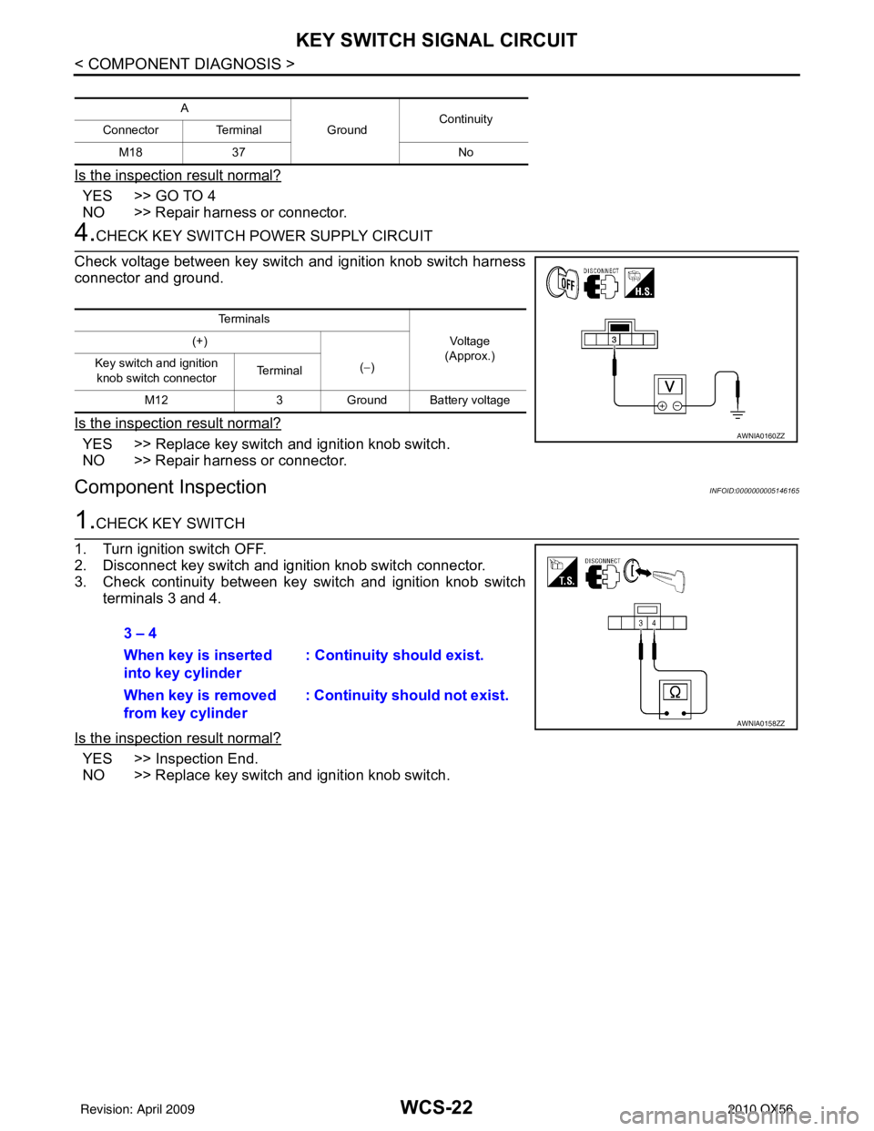 INFINITI QX56 2010 Factory Service Manual WCS-22
< COMPONENT DIAGNOSIS >
KEY SWITCH SIGNAL CIRCUIT
Is the inspection result normal?
YES >> GO TO 4
NO >> Repair harness or connector.
4.CHECK KEY SWITCH POWER SUPPLY CIRCUIT
Check voltage betwee INFINITI QX56 2010 Factory Service Manual WCS-22
< COMPONENT DIAGNOSIS >
KEY SWITCH SIGNAL CIRCUIT
Is the inspection result normal?
YES >> GO TO 4
NO >> Repair harness or connector.
4.CHECK KEY SWITCH POWER SUPPLY CIRCUIT
Check voltage betwee