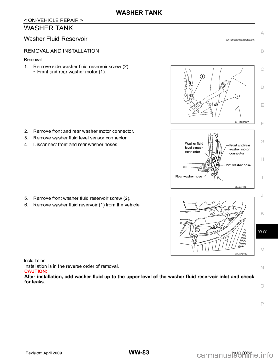 INFINITI QX56 2010  Factory Service Manual WASHER TANKWW-83
< ON-VEHICLE REPAIR >
C
DE
F
G H
I
J
K
M A
B
WW
N
O P
WASHER TANK
Washer Fluid ReservoirINFOID:0000000005146805
REMOVAL AND INSTALLATION
Removal
1. Remove side washer fluid reservoir 