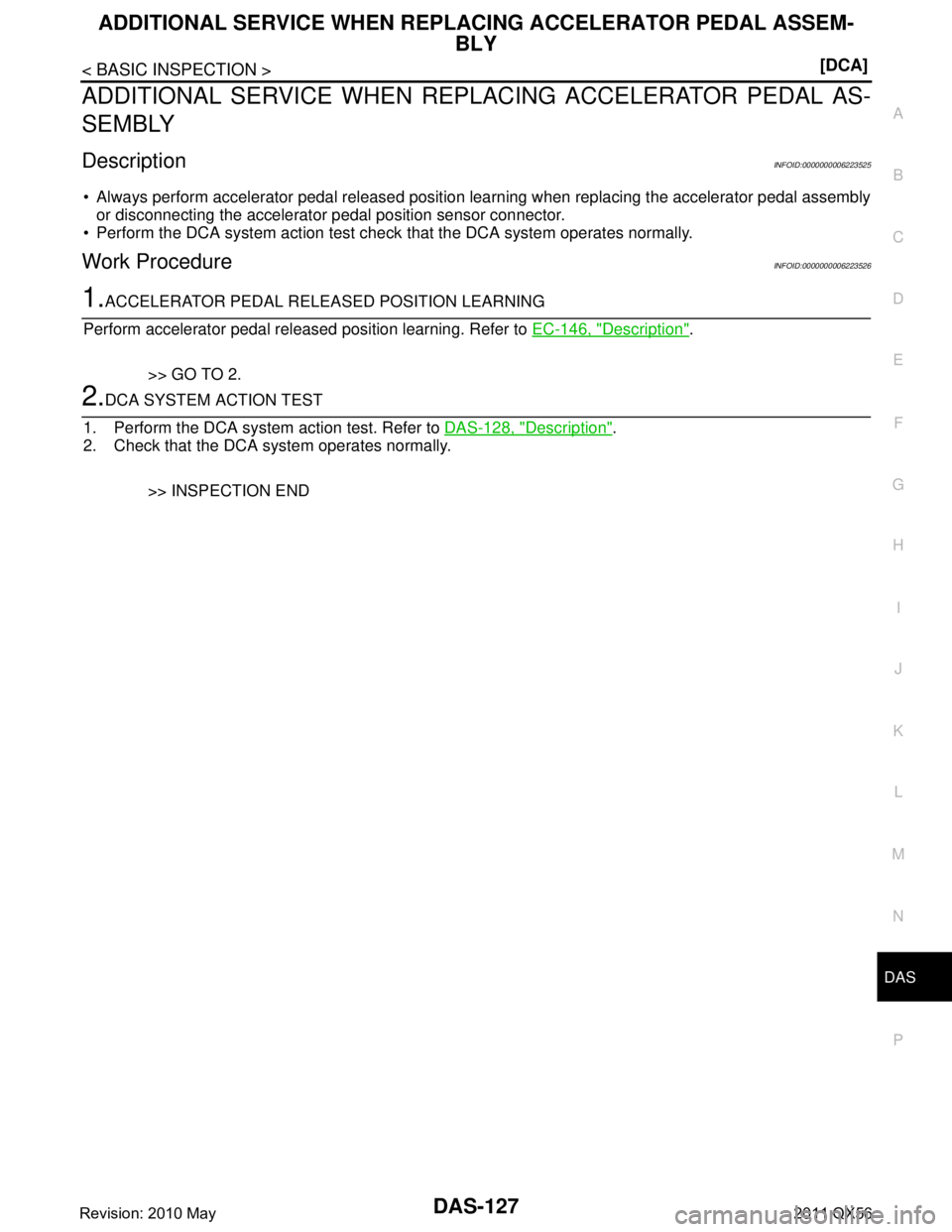 INFINITI QX56 2011  Factory Service Manual 
DAS
ADDITIONAL SERVICE WHEN REPLACING ACCELERATOR PEDAL ASSEM-
BLY
DAS-127
< BASIC INSPECTION > [DCA]
C
D
E
F
G H
I
J
K L
M B
N P A
ADDITIONAL SERVICE WHEN RE PLACING ACCELERATOR PEDAL AS-
SEMBLY
Des