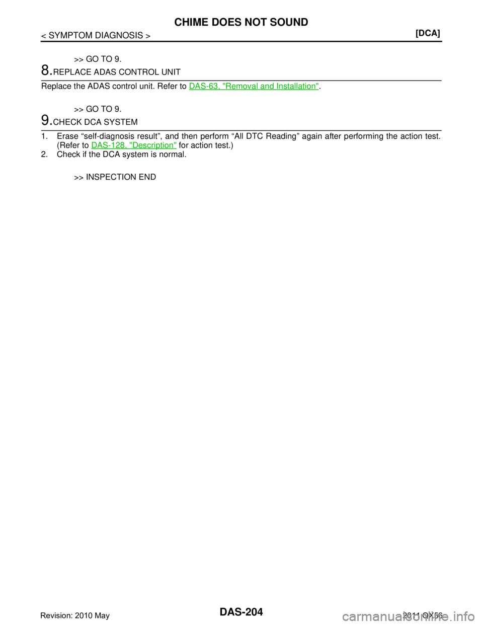 INFINITI QX56 2011  Factory Service Manual 
DAS-204
< SYMPTOM DIAGNOSIS >[DCA]
CHIME DOES NOT SOUND
>> GO TO 9.
8.REPLACE ADAS CONTROL UNIT
Replace the ADAS control unit. Refer to  DAS-63, "
Removal and Installation". 
>> GO TO 9.
9.CHECK DCA 