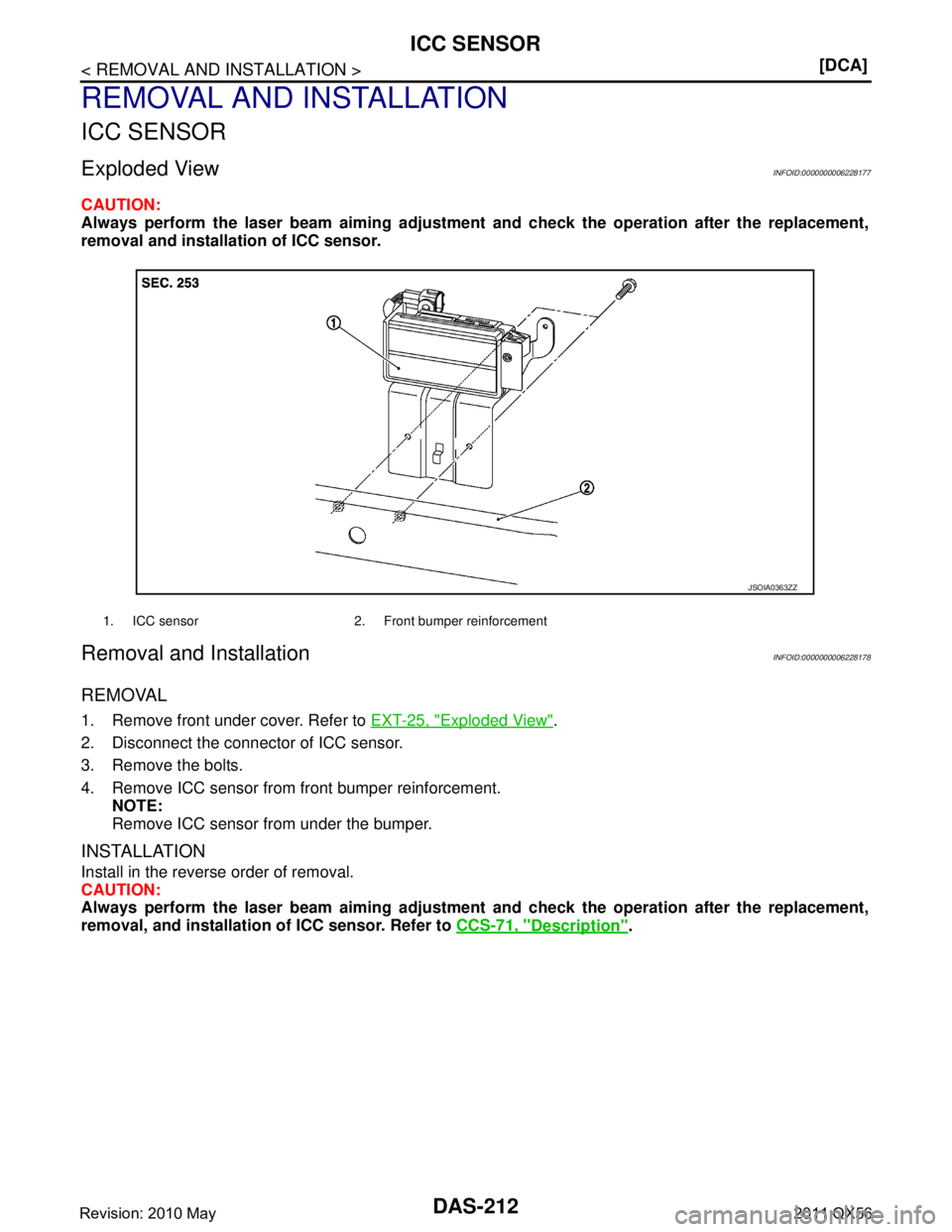 INFINITI QX56 2011  Factory Service Manual 
DAS-212
< REMOVAL AND INSTALLATION >[DCA]
ICC SENSOR
REMOVAL AND INSTALLATION
ICC SENSOR
Exploded ViewINFOID:0000000006228177
CAUTION:
Always perform the laser beam aiming adjustme
nt and check the o