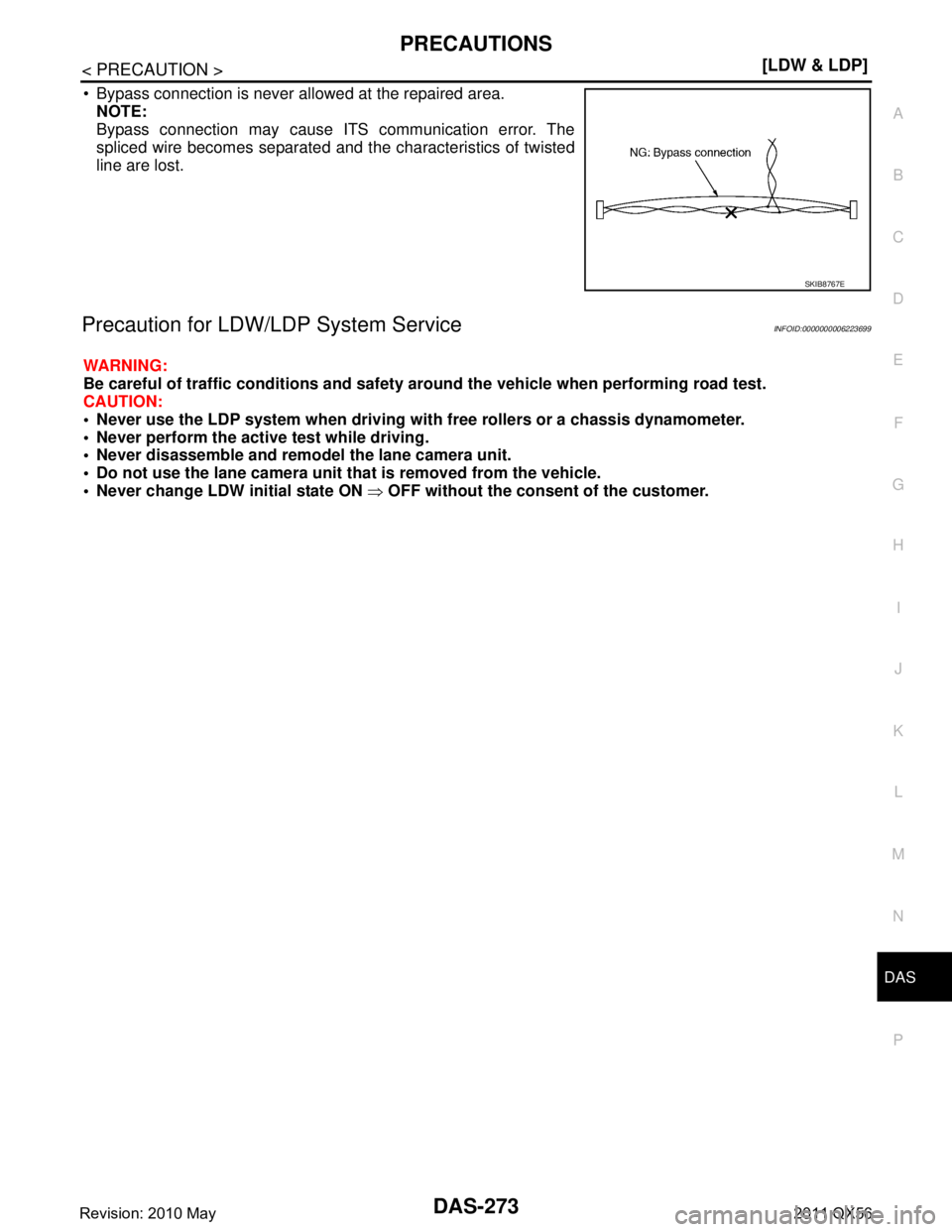 INFINITI QX56 2011  Factory Service Manual 
DAS
PRECAUTIONSDAS-273
< PRECAUTION > [LDW & LDP]
C
D
E
F
G H
I
J
K L
M B
N P A
 Bypass connection is never allowed at the repaired area. NOTE:
Bypass connection may cause ITS communication error. T