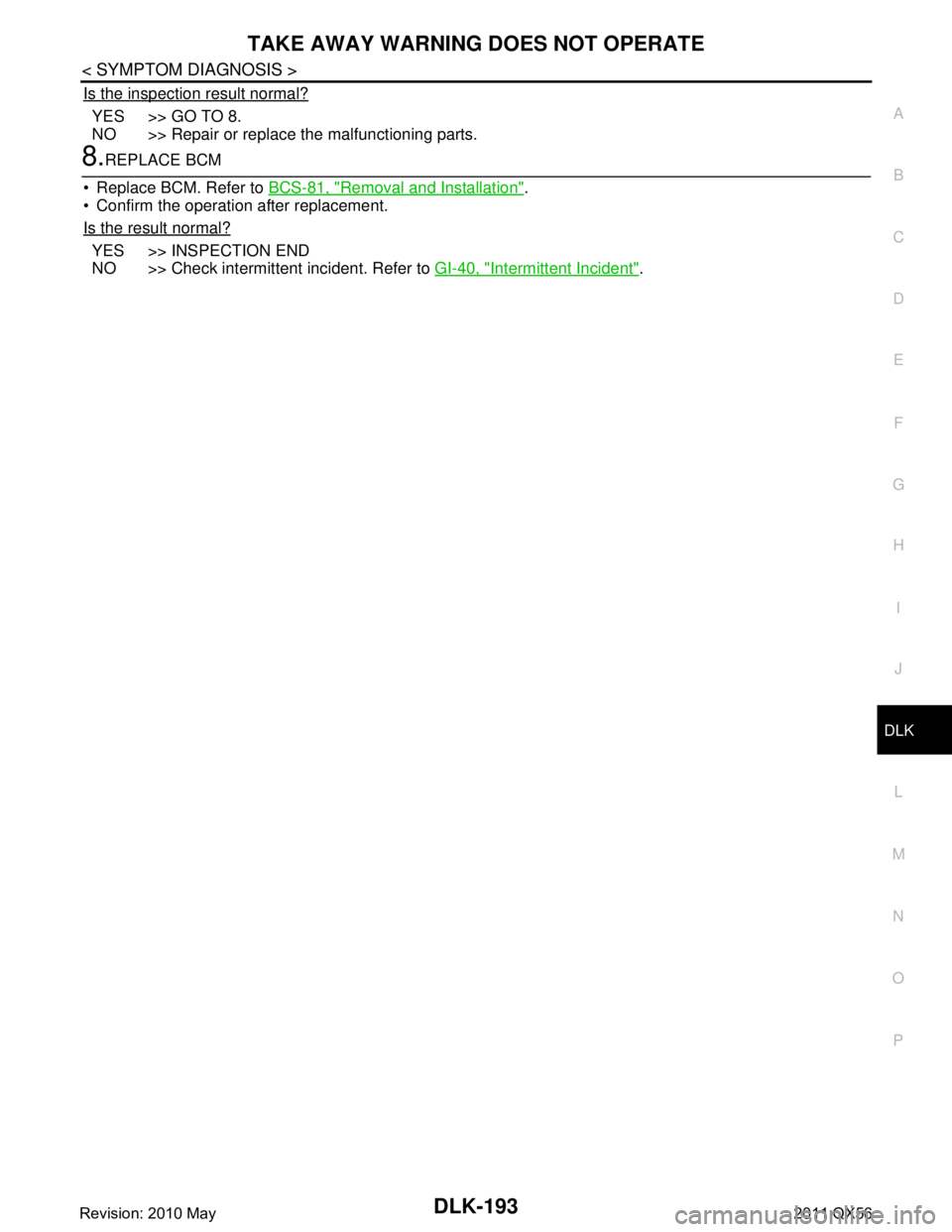 INFINITI QX56 2011  Factory Service Manual 
TAKE AWAY WARNING DOES NOT OPERATEDLK-193
< SYMPTOM DIAGNOSIS >
C
DE
F
G H
I
J
L
M A
B
DLK
N
O P
Is the inspection result normal?
YES >> GO TO 8.
NO >> Repair or replace the malfunctioning parts.
8.R