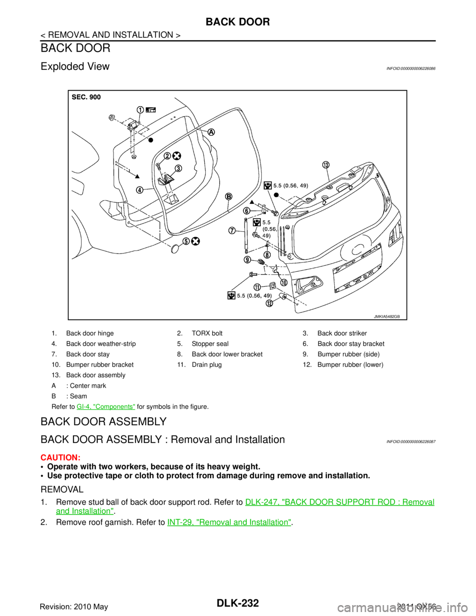 INFINITI QX56 2011  Factory Service Manual 
DLK-232
< REMOVAL AND INSTALLATION >
BACK DOOR
BACK DOOR
Exploded ViewINFOID:0000000006226086
BACK DOOR ASSEMBLY
BACK DOOR ASSEMBLY : Removal and InstallationINFOID:0000000006226087
CAUTION:
 Operat