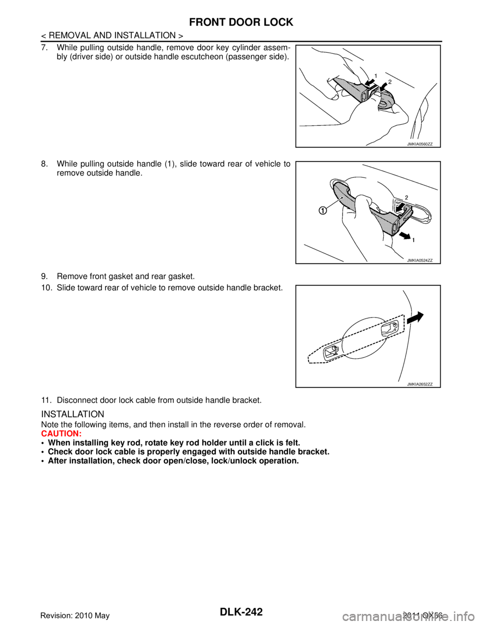 INFINITI QX56 2011  Factory Service Manual 
DLK-242
< REMOVAL AND INSTALLATION >
FRONT DOOR LOCK
7. While pulling outside handle, remove door key cylinder assem-bly (driver side) or outside handle escutcheon (passenger side).
8. While pulling 
