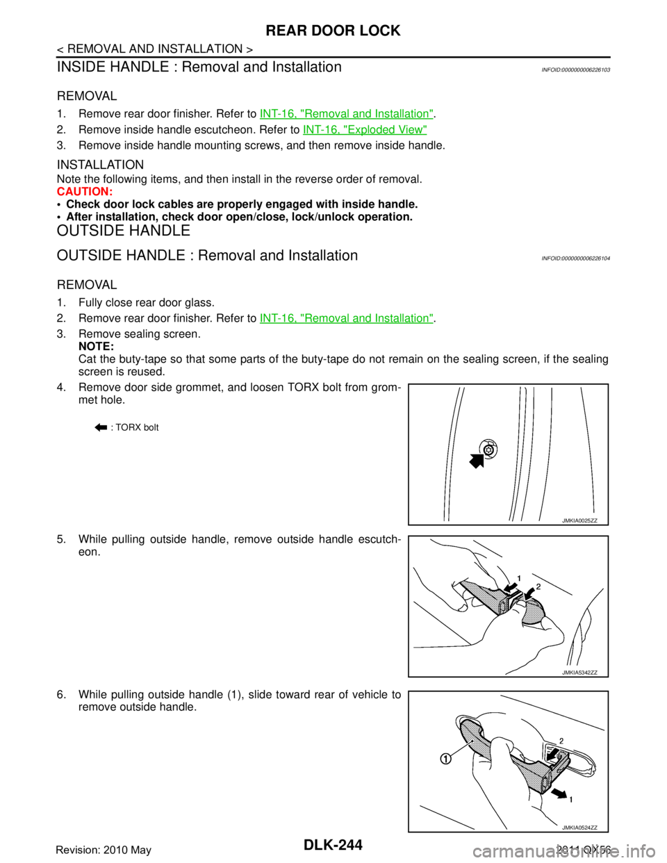 INFINITI QX56 2011  Factory Service Manual 
DLK-244
< REMOVAL AND INSTALLATION >
REAR DOOR LOCK
INSIDE HANDLE : Removal and Installation
INFOID:0000000006226103
REMOVAL
1. Remove rear door finisher. Refer to  INT-16, "Removal and Installation"