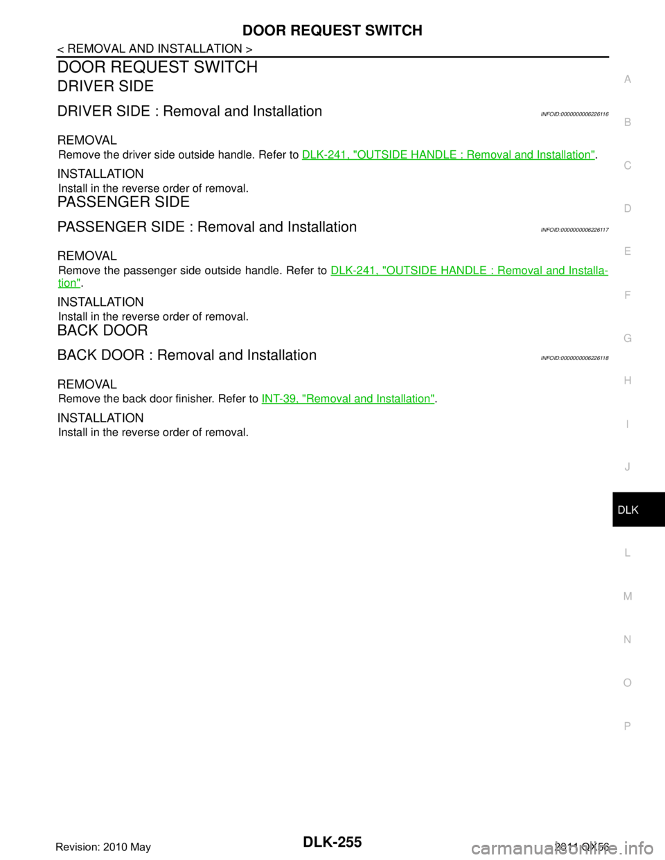 INFINITI QX56 2011  Factory Service Manual 
DOOR REQUEST SWITCHDLK-255
< REMOVAL AND INSTALLATION >
C
DE
F
G H
I
J
L
M A
B
DLK
N
O P
DOOR REQUEST SWITCH
DRIVER SIDE
DRIVER SIDE : Remova l and InstallationINFOID:0000000006226116
REMOVAL
Remove 