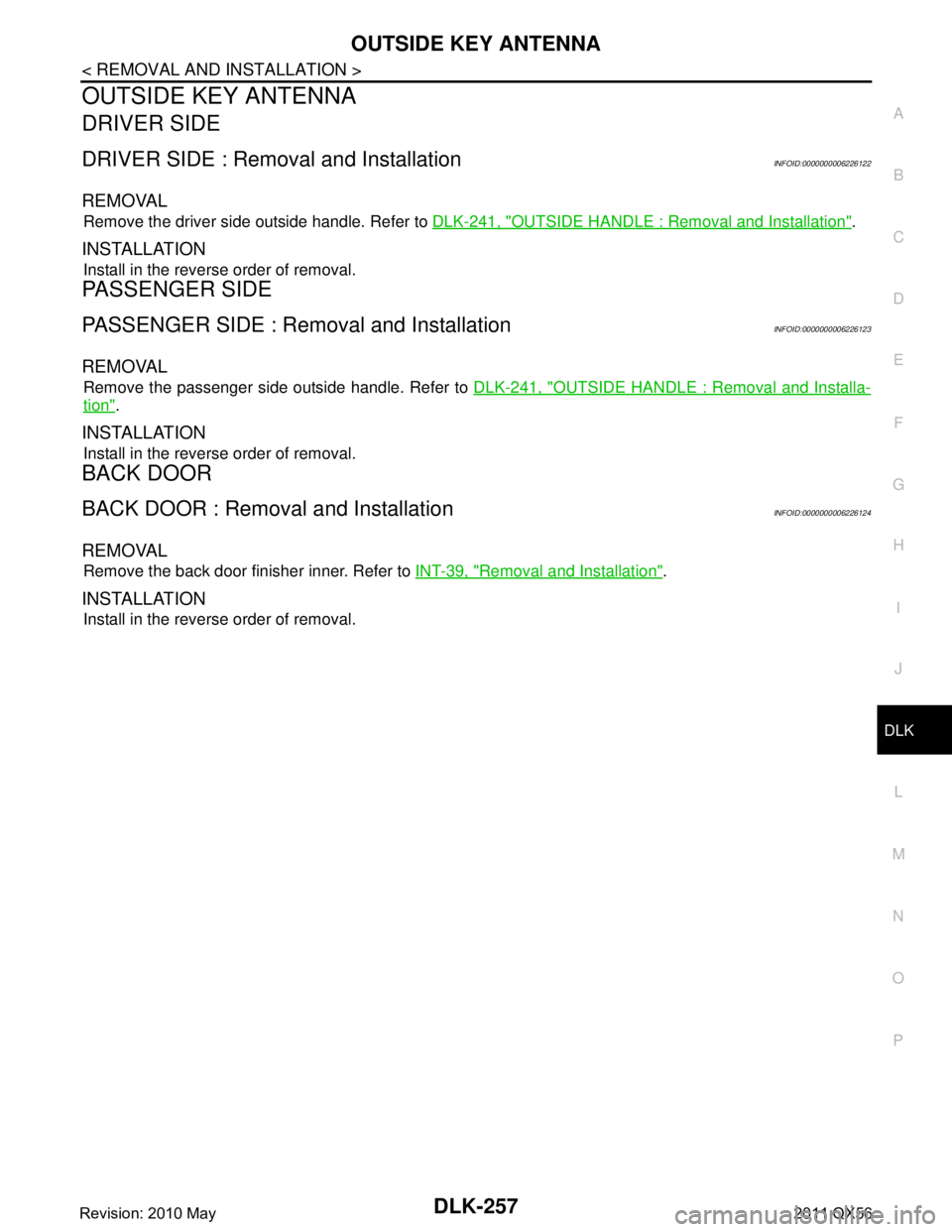 INFINITI QX56 2011  Factory Service Manual 
OUTSIDE KEY ANTENNADLK-257
< REMOVAL AND INSTALLATION >
C
DE
F
G H
I
J
L
M A
B
DLK
N
O P
OUTSIDE KEY ANTENNA
DRIVER SIDE
DRIVER SIDE : Remova l and InstallationINFOID:0000000006226122
REMOVAL
Remove 